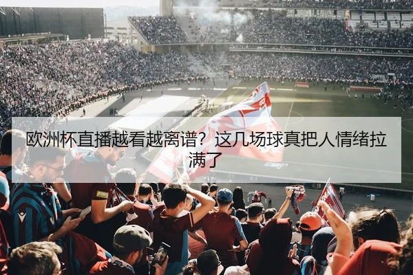 欧洲杯直播越看越离谱？这几场球真把人情绪拉满了