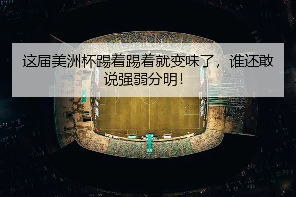 这届美洲杯踢着踢着就变味了，谁还敢说强弱分明！ | leyu
