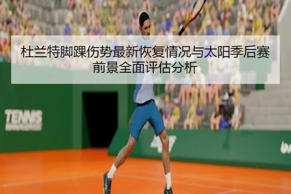 杜兰特脚踝伤势最新恢复情况与太阳季后赛前景全面评估分析（leyu）