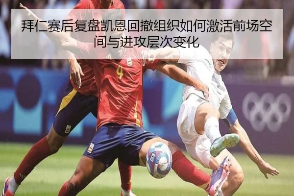 拜仁赛后复盘凯恩回撤组织如何激活前场空间与进攻层次变化（leyu）