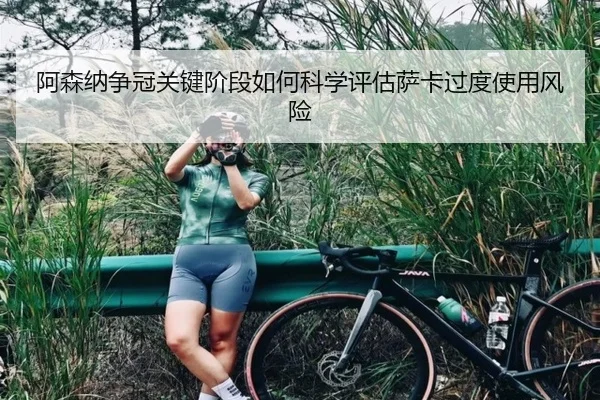 阿森纳争冠关键阶段如何科学评估萨卡过度使用风险（leyu）