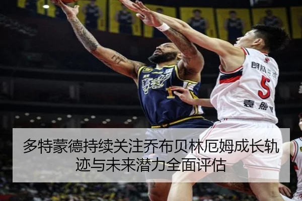 多特蒙德持续关注乔布贝林厄姆成长轨迹与未来潜力全面评估（leyu）