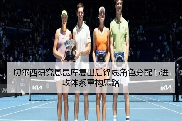 切尔西研究恩昆库复出后锋线角色分配与进攻体系重构思路 | leyu