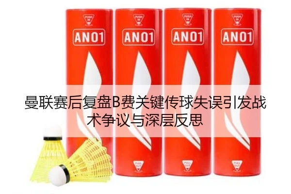 曼联赛后复盘B费关键传球失误引发战术争议与深层反思（leyu）