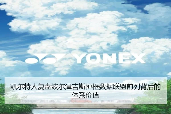 凯尔特人复盘波尔津吉斯护框数据联盟前列背后的体系价值 | leyu